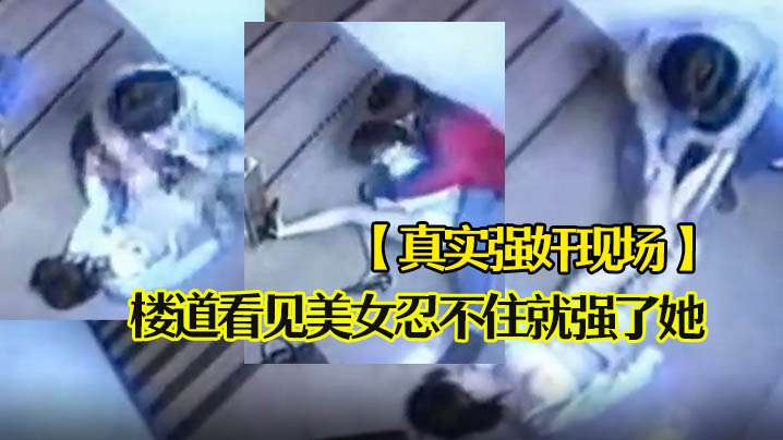 真实强奸现场楼道看见美女忍不住就强了她海报剧照