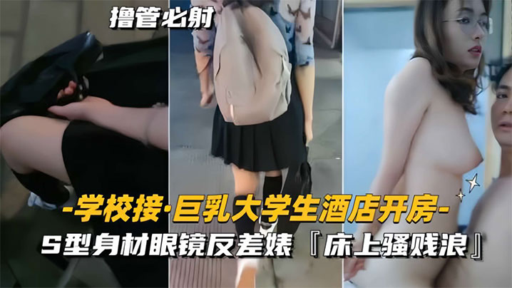 学校接巨乳大学生酒店开房S型身材眼镜反差婊床上骚贱浪海报剧照
