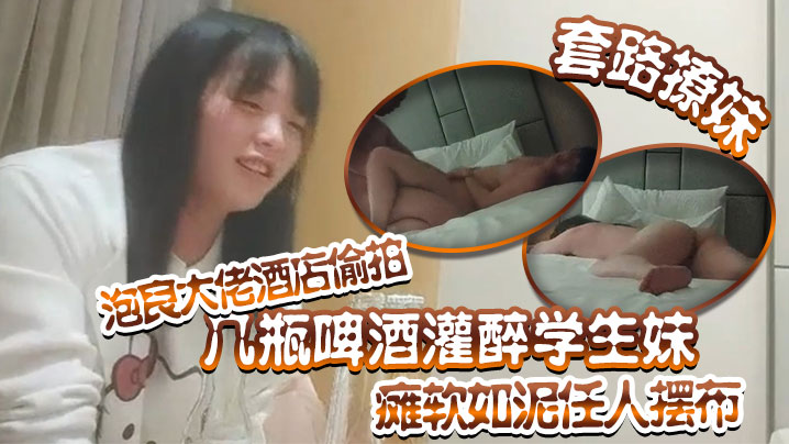 套路撩妹泡良大佬酒店偷拍几瓶啤酒灌醉学生妹瘫软如泥任人摆布插入发出享受的娇喘真是刺激海报剧照