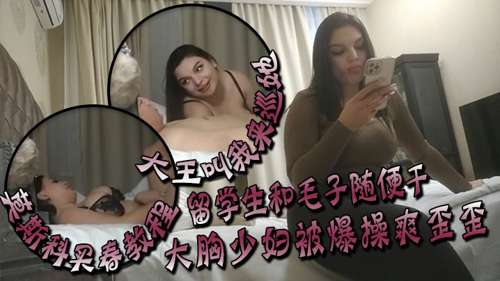 大王叫我来巡她莫斯科买春教程留学生和毛子随便干价格你不敢想大胸少妇被爆操爽歪歪海报剧照