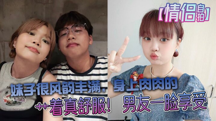 情侣自拍大学生情侣自拍妹子很风韵丰满身上肉肉的艹着真舒服男友一脸享受海报剧照