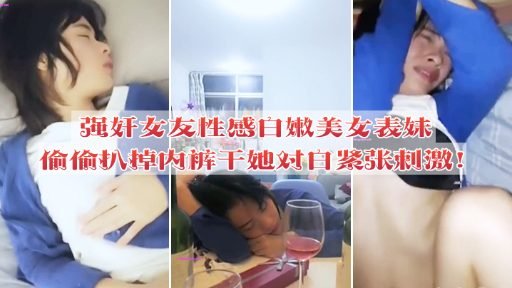 强奸女友性感白嫩美女表妹失恋后来我家喝酒哭诉趁女友不在她又喝醉偷偷扒掉内裤干她没插几下醒了拼命反抗对白紧张刺激海报剧照