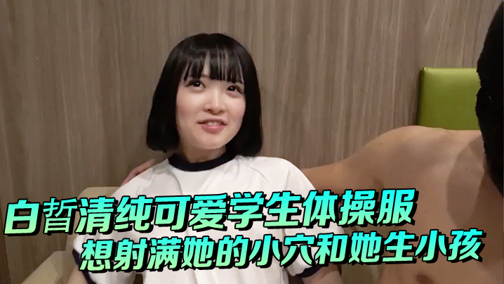 白晢清纯可爱学生体操服啪啪_想射满她的小穴和她生小孩海报剧照