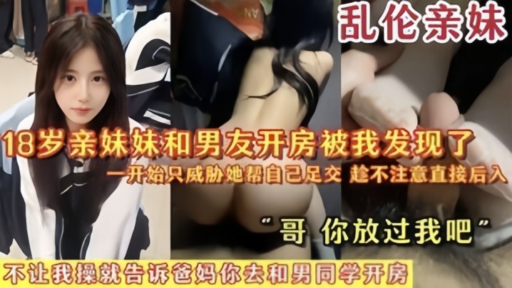 乱伦亲妹18岁亲妹妹和男友开房被我发现了一开始猥亵她帮自己足交陈不注意直接后入哥你放过我吧海报剧照