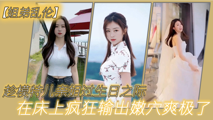 姐弟乱伦趁模特儿亲姐过生日之际买一套婚纱让她穿上美腿丝袜白色婚纱在床上疯狂输出嫩穴爽极了海报剧照