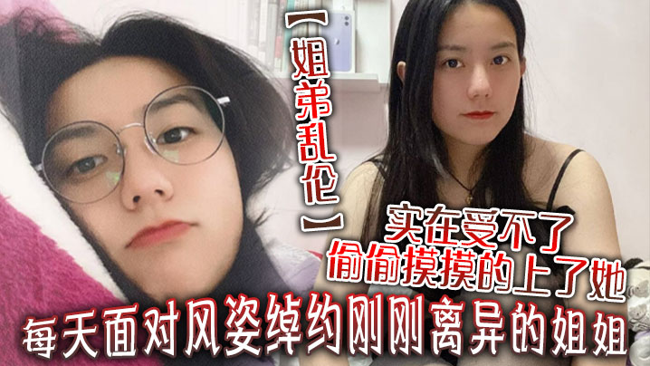 姐弟乱伦每天面对风姿绰约刚刚离异的姐姐实在受不了偷偷摸摸的上了她没想到她竟然没有反对海报剧照