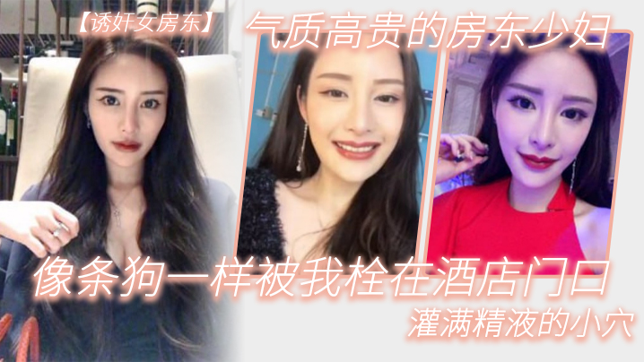 气质高.贵的.房东少.妇像条.狗一.样被我栓.在酒.店门口.灌满精液的.小穴海报剧照