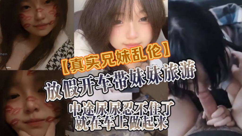 真实兄妹乱伦放假开车带妹妹旅游中途尿尿忍不住了就在车上做起来海报剧照