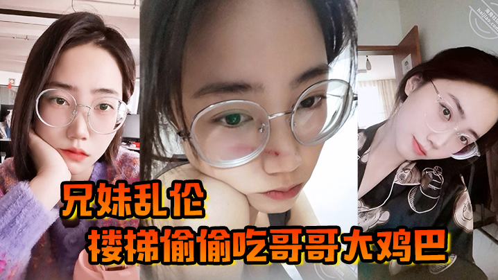兄妹乱伦楼梯偷偷吃哥哥大鸡巴被哥哥大鸡巴塞满小骚穴操的想淫叫又不敢叫海报剧照