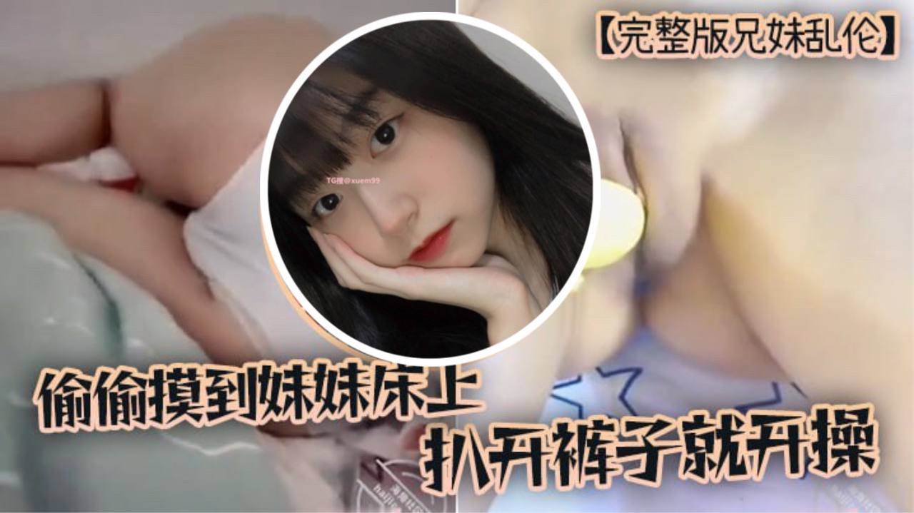 完整版兄妹乱伦趁家里没人偷偷摸到妹妹床上扒开裤子就开操海报剧照