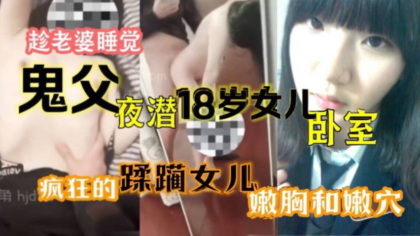趁老婆睡觉鬼父夜潜18岁女儿卧室疯狂的蹂躏女儿嫩胸和嫩穴海报剧照