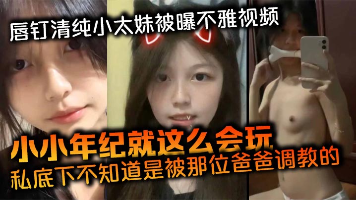 唇钉清纯小太妹被曝不雅视频小小年纪就这么会玩私底下不知道是被那位爸爸调教的母狗属性这么强海报剧照