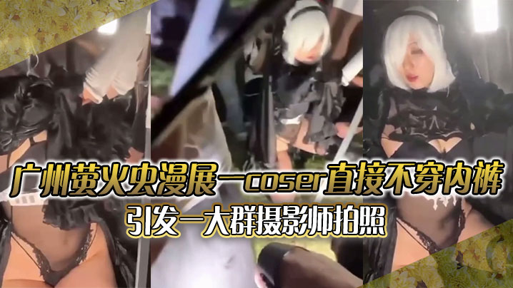 广州萤火虫漫展一coser直接不穿内裤引发一大群摄影师拍照附正面视频海报剧照