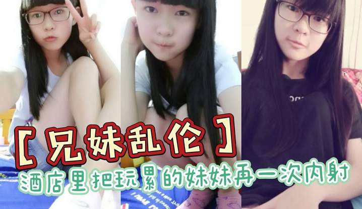 兄妹乱伦酒店里把玩累的妹妹再一次内射全程高能前戏差点没把持住海报剧照