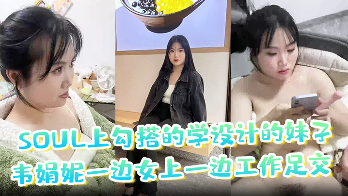 soul上勾搭的学设计的妹子韦娟妮一边女上一边工作足交口爆内射都尝试过非常放海报剧照