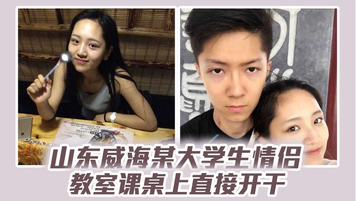 山东威海某大学生情侣教室课桌上直接开干分手后视频流出清纯样子让人想起初恋海报剧照