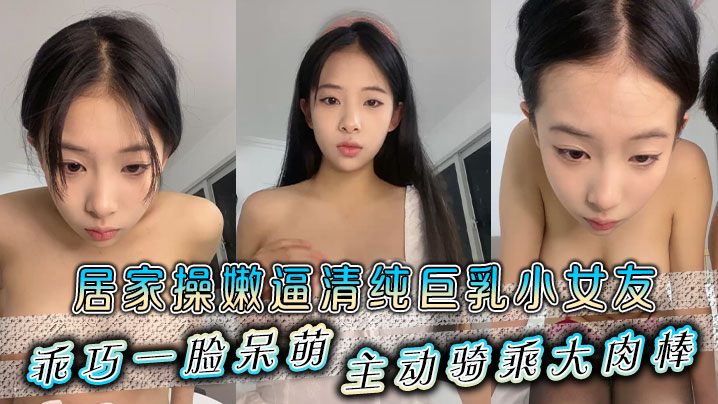 居家操嫩逼清纯巨乳小女友乖巧一脸呆萌主动骑乘大肉棒海报剧照