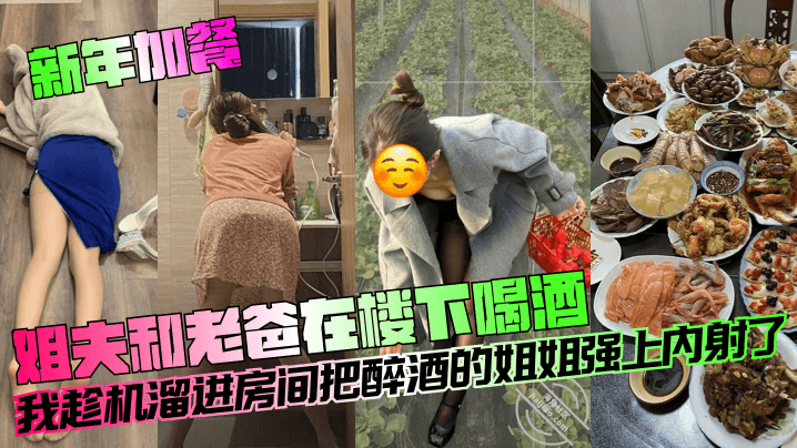 新年加餐姐夫和老爸在楼下喝酒我趁机溜进房间把醉酒的姐姐强上内射了海报剧照