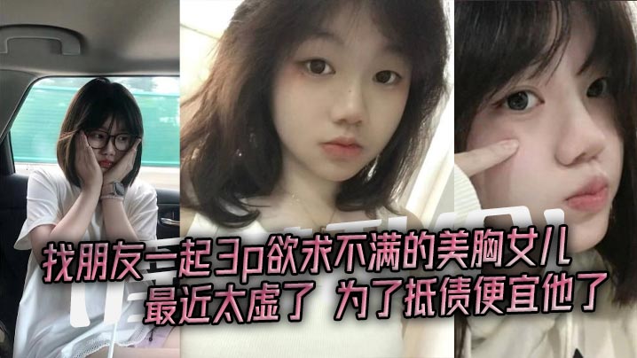 淫荡乱伦找朋友一起3p欲求不满的美胸女儿最近太虚了为了抵债便宜他了海报剧照