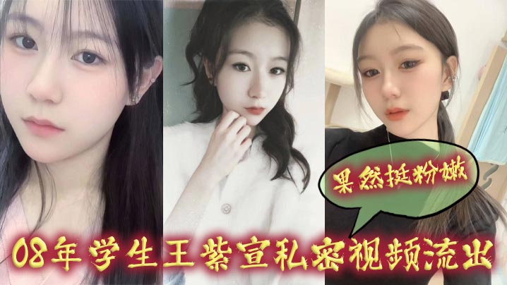 08年学生王紫宣私密视频流出果然挺粉嫩海报剧照