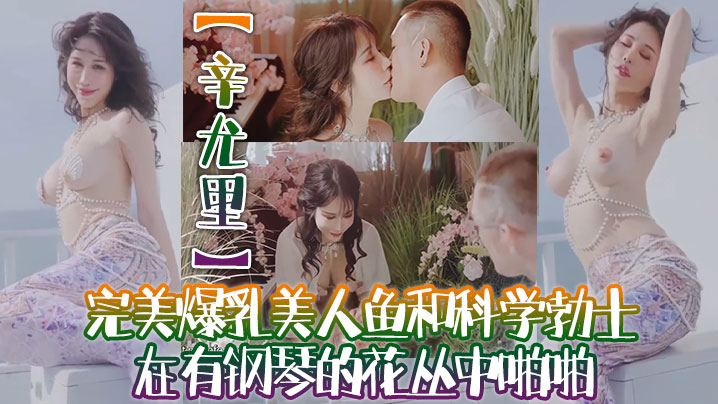 辛尤里高质量电影质感国产大片完美爆乳美人鱼和科学勃士在有钢琴的花丛中啪啪太有湿意了海报剧照