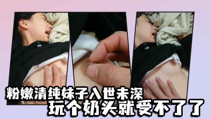粉嫩清纯妹子入世未深玩个奶头就受不了了海报剧照