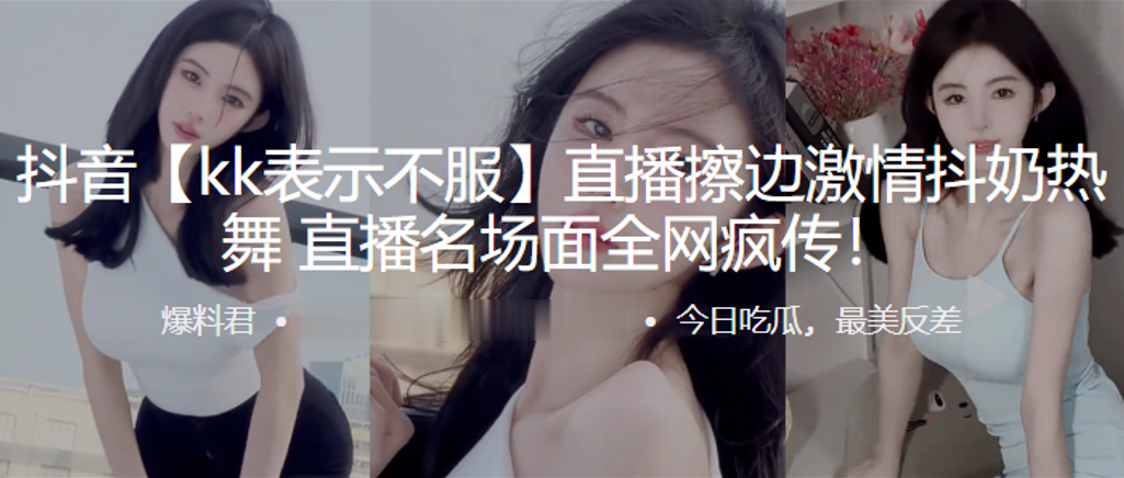 抖音kk表示不服直播擦边激情抖奶热舞直播名场面全网疯传海报剧照