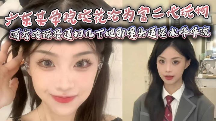 广东某学院校花沦为富二代玩物，酒店跪舔骚逼扣几下她那馒头逼淫水哗哗流，那骚样儿看得人鸡儿硬邦邦！海报剧照