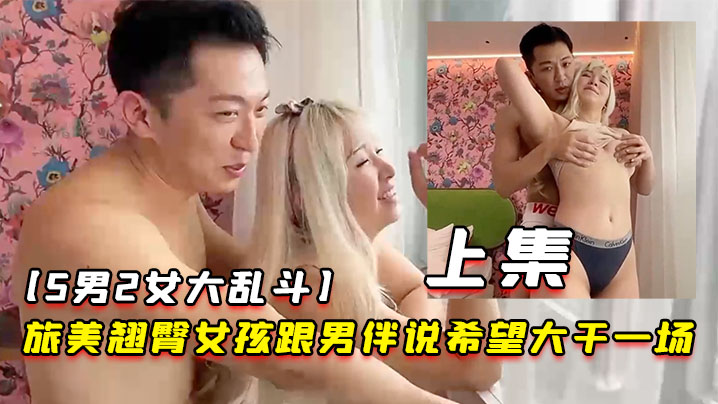 5男2女大乱斗旅美翘臀女孩跟男伴说希望大干一场男伴呼叫兄弟们出动下集海报剧照