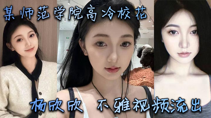 某师范学院高冷校花杨欣欣不雅视频流出，别看骚货长相清纯甜美，在床上可是一把好手，极品尤物一个！海报剧照