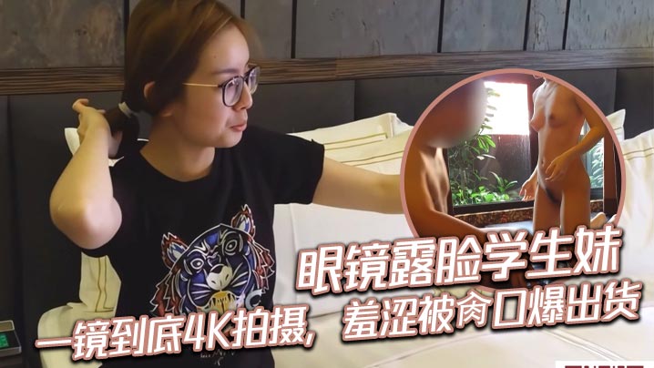 眼镜露脸学生妹，一镜到底4K拍摄，羞涩被肏口爆出货海报剧照
