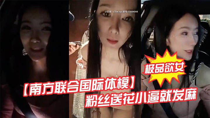 极品欲女南方联合国际体模粉丝送花小逼就发麻和粉丝商场卫生间偷情打炮站炮后入不敢叫海报剧照
