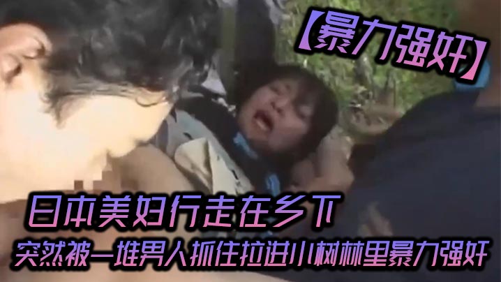 暴力强奸日本美妇行走在乡下突然被一堆男人抓住拉进小树林里暴力强奸_可怜的女人被一群大汉疯狂的强奸海报剧照