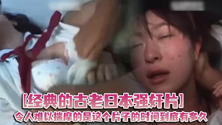 经典的古老日本强奸片令人难以揣摩的是这个片子的时间到底有多久起码有二十年了吧海报剧照
