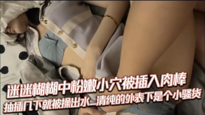 迷迷糊糊中粉嫩小穴被插入肉棒_抽插几下就被操出水_清纯的外表下是个小骚货海报剧照