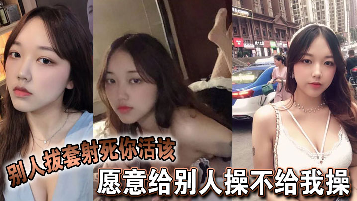 愿意给别人操不给我操，别人拔套射死你活该，故意气我看谁气谁海报剧照
