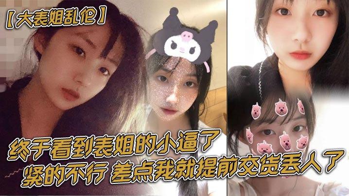 【大表姐乱伦】终于看到表姐的小逼了，紧的不行，差点我就提前交货丢人了海报剧照