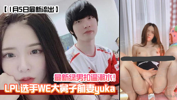 1月5日最新流出LPL选手WE大舅子前妻yuka最新绿男扣逼潮水海报剧照