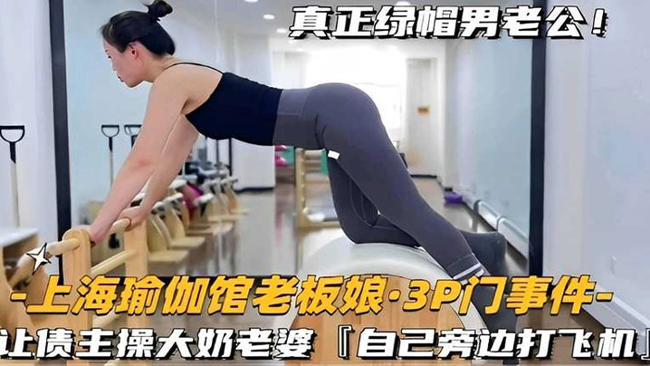 上海瑜伽馆老板娘3P门事件-让债主操大奶老婆自己旁边打飞机海报剧照