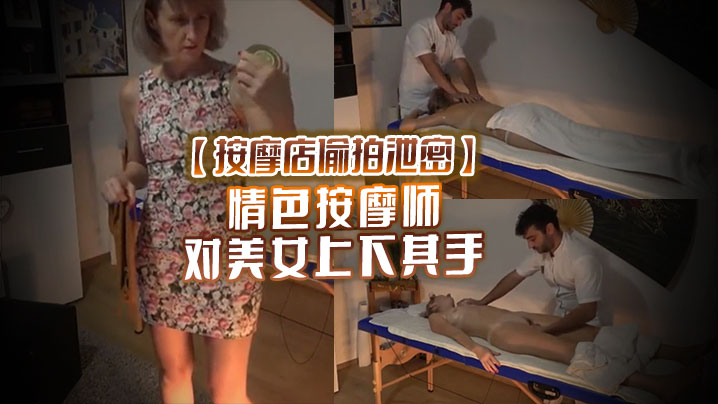 按摩店偷拍泄密情色按摩师对美女上下其手美女也爽被技师开操海报剧照