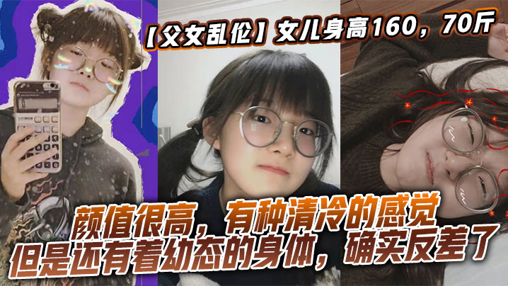 【父女乱伦】女儿身高160，70斤，比较萝莉幼态，但是女儿的颜值确实妥妥的遗传她妈妈，颜值很高，有种清冷的感觉，但是还有着幼态的身体，确实反差了海报剧照