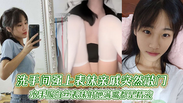 【表妹乱伦】洗手间强上表妹亲戚突然敲门，水手服白丝表妹射她满嘴都是精液海报剧照
