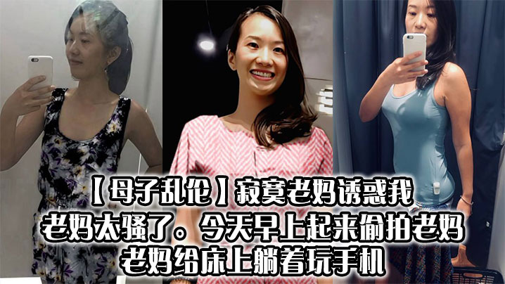 【母子乱伦】寂寞老妈诱惑我，老妈太骚了。今天早上起来偷拍老妈，老妈给床上躺着玩手机海报剧照
