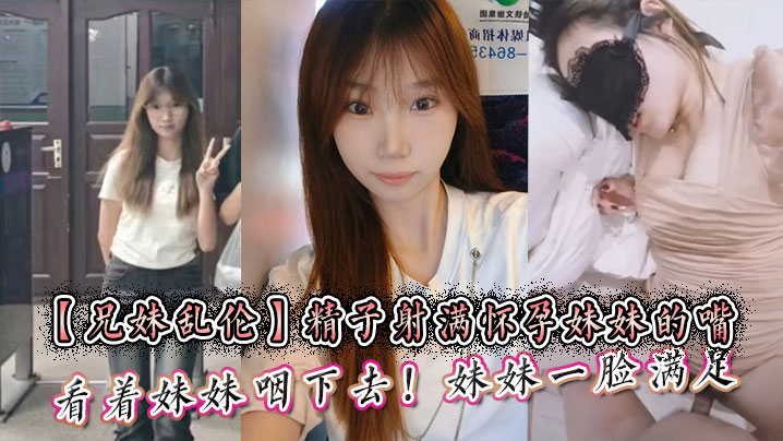 【兄妹乱伦】精子射满怀孕妹妹的嘴然后看着妹妹咽下去！妹妹一脸满足海报剧照