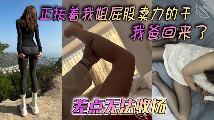 【姐弟乱伦】正扶着我姐屁股卖力的干_我爸回来了，差点无法收场海报剧照