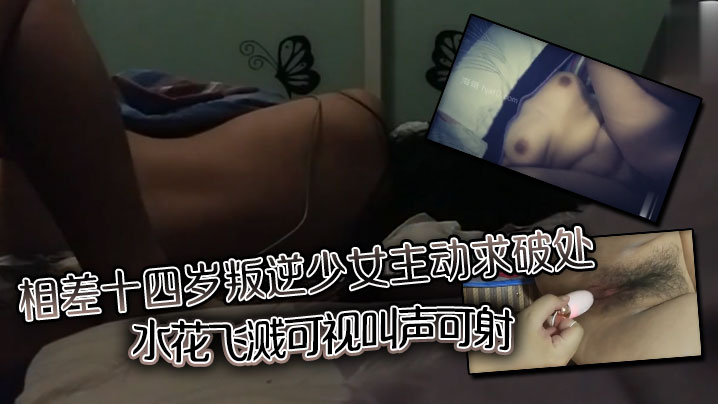相差十四岁叛逆少女主动求破处，水花飞溅可视，叫声可射海报剧照