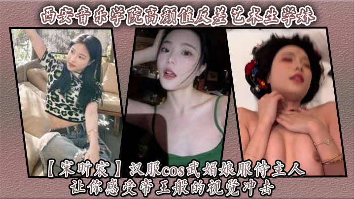 西安音乐学院高颜值反差艺术生学妹【宋昕宸】汉服cos武媚娘服侍主人 让你感受帝王般的视觉冲击！海报剧照