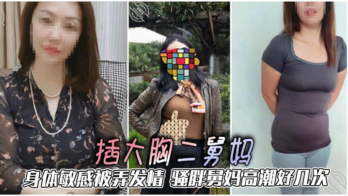 【二舅妈乱伦】插大胸二舅妈，身体敏感被弄发情，骚胖舅妈高潮好几次海报剧照