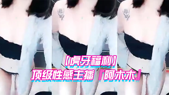 虎牙福利顶级性感主播阿木木土豪私人定制超大尺度顶不住了很久没看到这种极品的大尺度了海报剧照