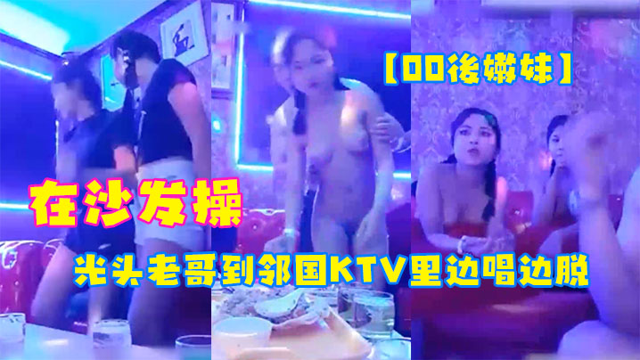 00後嫩妹光头老哥到邻国KTV里边唱边脱下俩妹子衣服玩妹子直接在沙发操海报剧照